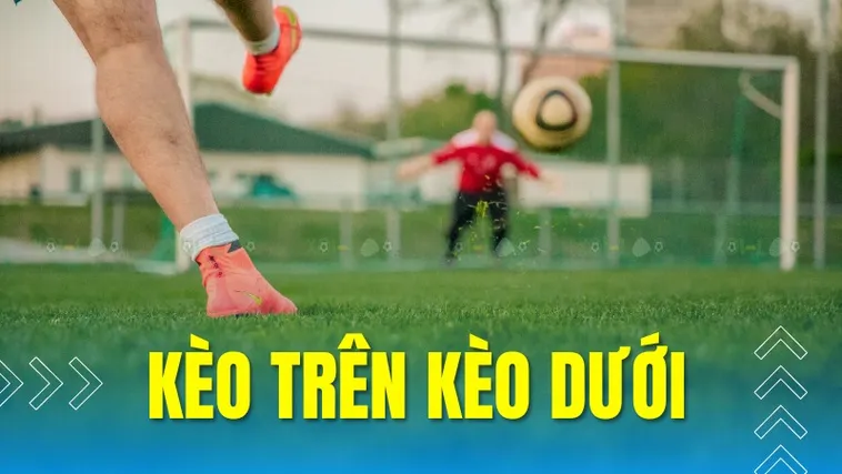 Cách Chơi Kèo Trên Kèo Dưới Trong Bóng Đá Hiệu Quả Với Chiến Thuật Phân Tích Chuẩn Xác