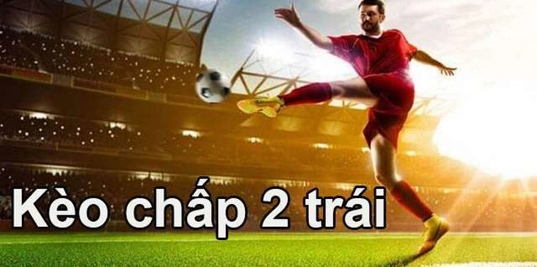 Cách Chơi Kèo Chấp 2 Trái Hiệu Quả Và Chính Xác Giúp Tăng Cơ Hội Thắng Lớn
